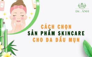 Cách chọn sản phẩm skincare phù hợp cho da dầu mụn